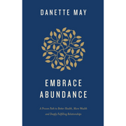 Embrace Abundance: A Proven Path to Better Health, More Wealth and Deeply Fulfilling Relationships