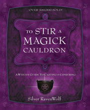 To Stir a Magick Cauldron: A Witch’s Guide to Casting and Conjuring by Silver RavenWolf Books