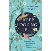 Keep Looking Up: Your Guide to the Powerful Healing of Birdwatching by Tammah Watts
