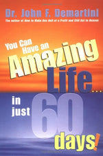 You Can Have An Amazing Life...In Just 60 Days! by John F. Demartini