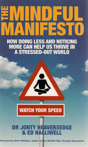 The Mindful Manifesto: How Doing Less And Noticing More Can Help Us Thrive In A Stressed Out World by Jonty Heaversedge, Ed Halliwell