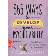 365 Ways to Develop Your Psychic Ability: Simple Tools to Increase Your Intuition & Clairvoyance by Alexandra Chauran