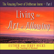 The Amazing Power of Deliberate Intent, Part I Living the Art of Allowing by Esther and Jerry Hicks
