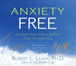 Anxiety Free: UnRavel Your Fears Before They Unravel You Audio CD by Robert Leahy