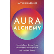 Aura Alchemy: Learn to Sense Energy Fields, Interpret the Colour Spectrum and Manifest Success by Amy Leigh Mercree