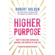 Higher Purpose: How to Find More Inspiration, Meaning, and Purpose in Your Life by Robert Holden