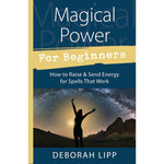 Magical Power For Beginners: How to Raise & Send Energy for Spells That Work by Deborah Lipp