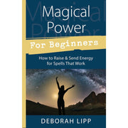 Magical Power For Beginners: How to Raise & Send Energy for Spells That Work by Deborah Lipp