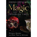 Magic for Troubled Times: Rituals, Recipes, and Real Talk for Witches by Deborah Castellano