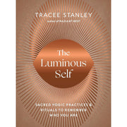 The Luminous Self: Sacred Yogic Practices and Rituals to Remember Who You Are by Tracee Stanley