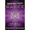 Unapologetically Magick: Standing Strong at the Center of Your Witchcraft by Whiskey Stevens Books