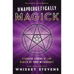 Unapologetically Magick: Standing Strong at the Center of Your Witchcraft by Whiskey Stevens