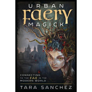 Urban Faery Magick: Connecting to the Fae in the Modern World by Tara Sanchez