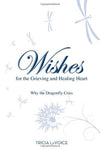 Wishes for the Grieving and Healing Heart: Why the Dragonfly Cries by Tricia LaVoice