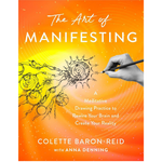 The Art of Manifesting: A Meditative Drawing Practice to Rewire Your Brain and Create Your Reality by Colette Baron-Reid
