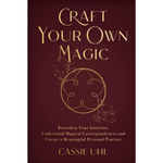 Craft Your Own Magic: Reawaken Your Intuition, Understand Magical Correspondences, and Create a Meaningful Personal Practice Book