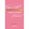 Meaningful Manifestation: Imagination, Intuition, and Other Spiritual Sh*t by Alea Lovely