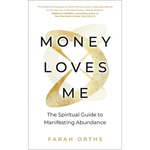 Money Loves Me: The Spiritual Guide to Manifesting Abundance by Farah Orths