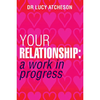 Your Relationship: A Work in Progress by Lucy Atcheson