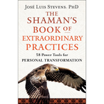 The Shaman's Book of Extraordinary Practices: 58 Power Tools for Personal Transformation