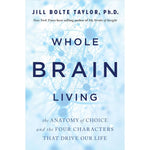 Whole Brain Living: The Anatomy of Choice and the Four Characters That Drive Our Life by Jill Bolte Taylor