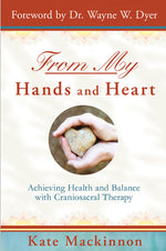 From My Hands and Heart: Achieving Health and Balance with Craniosacral Therapy by Kate Kate Mackinnon, Wayne W. Dyer