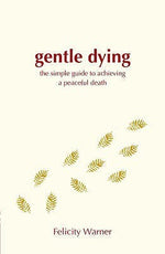 Gentle Dying, A: The Simple Guide To Achieving A Peaceful Death by Felicity Warner