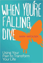 When You're Falling, Dive: Using your Pain To Transform Your Life by Mark Matousek