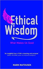 Ethical Wisdom: What Makes Us Good by Mark Matousek
