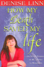 How My Death Saved My Life: And Other Stories on My Journey to Wholeness by Denise Linn