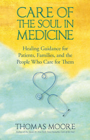 Care of the Soul in Medicine: Healing Guidance for Patients, Families, and the People Who Care for Them by Thomas Moore