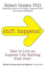 Shift Happens: How to Live an Inspired Life...Starting Right Now! by Robert Holden