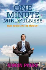 One-Minute Mindfulness: How to Live in the Moment. Simon Parke by Simon Parke