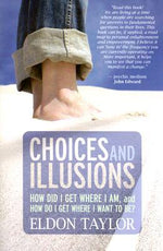 Choices and Illusions: How Did I Get Where I Am, and How Do I Get Where I Want to Be? by Eldon Taylor