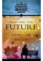 Painting The Future: A Tales of Everday Magic Novel by Louise L. Hay, Lynn Lauber
