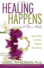 Healing Happens With Your Help: Understanding the Hidden Meanings Behind Illness by Carol Ritberger