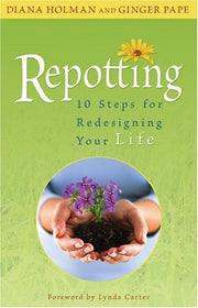 Repotting: 10 Steps for Redesigning Your Life by Diana Holman, Ginger Pape