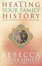 Healing Your Family History: 5 Steps to Break Free of Destructive Patterns by Rebecca Linder Hintze, Stephen R. Covey