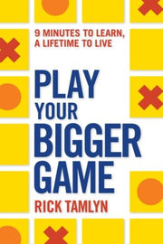Play Your Bigger Game: 9 Minutes to Learn, a Lifetime to Live by Rick Tamlyn