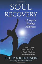 Soul Recovery: 12 Keys to Healing Addiction. A Journey from Dependence and Despair to Awakening, Wholeness, Sobriety, and Success by Ester Nicholson