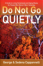 Do Not Go Quietly: A Guide to Living Consciously and Aging Wisely for People Who Weren't Born Yesterday by George Cappannelli